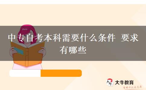中专自考本科需要什么条件 要求有哪些