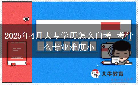 2025年4月大专学历怎么自考 考什么专业难度小