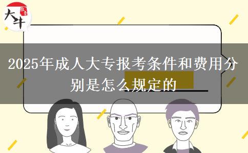 2025年成人大专报考条件和费用分别是怎么规定的