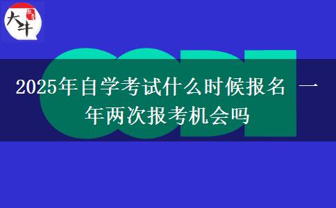 2025年自学考试什么时候报名 一年两次报考机会吗