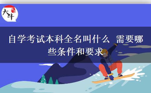 自学考试本科全名叫什么 需要哪些条件和要求