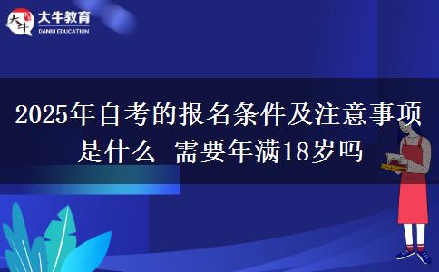 2025年自考的报名条件及注意事项是什么 需要年满18岁吗