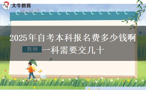 2025年自考本科报名费多少钱啊 一科需要交几十
