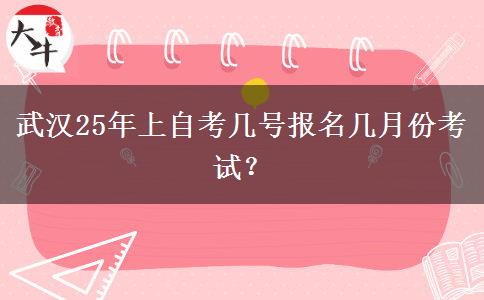 武汉25年上自考几号报名几月份考试？