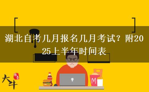 湖北自考几月报名几月考试？附2025上半年时间表