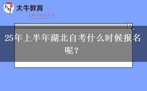 25年上半年湖北自考什么时候报名呢？