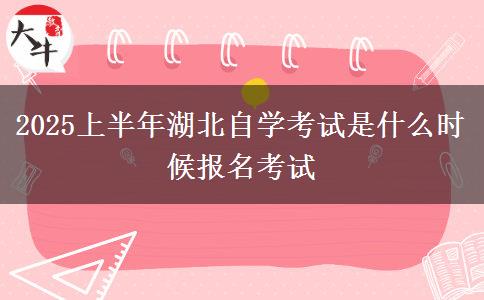 2025上半年湖北自学考试是什么时候报名考试