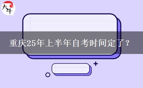 重庆25年上半年自考时间定了？