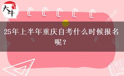 25年上半年重庆自考什么时候报名呢？