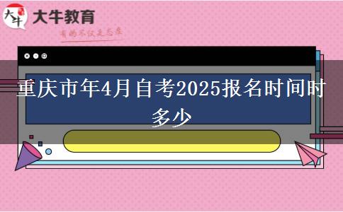 重庆市年4月自考2025报名时间时多少