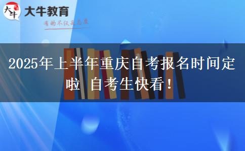 2025年上半年重庆自考报名时间定啦 自考生快看！