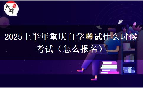 2025上半年重庆自学考试什么时候考试（怎么报名）