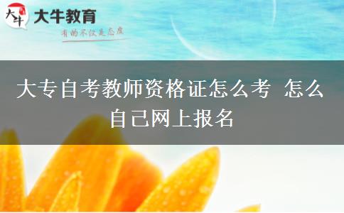 大专自考教师资格证怎么考 怎么自己网上报名