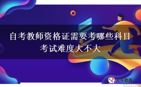 自考教师资格证需要考哪些科目 考试难度大不大