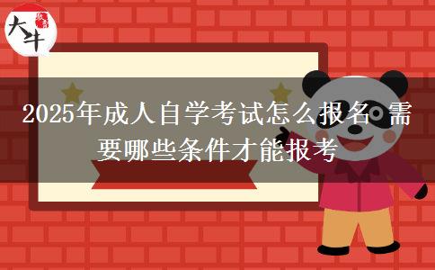 2025年成人自学考试怎么报名 需要哪些条件才能报考