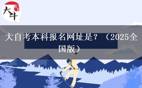 大自考本科报名网址是？（2025全国版）