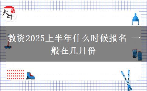 教资2025上半年什么时候报名 一般在几月份