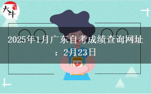 2025年1月广东自考成绩查询网址：2月23日