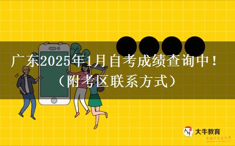 广东2025年1月自考成绩查询中！（附考区联系方式）