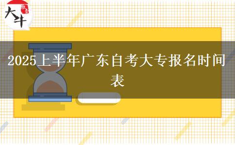 2025上半年广东自考大专报名时间表