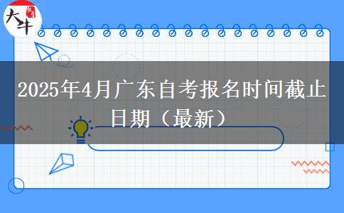 2025年4月广东自考报名时间截止日期（最新）