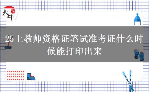 25上教师资格证笔试准考证什么时候能打印出来