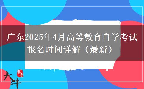 广东2025年4月高等教育自学考试报名时间详解（最新）