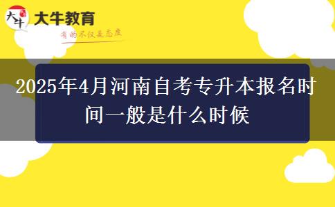 2025年4月河南自考专升本报名时间一般是什么时候