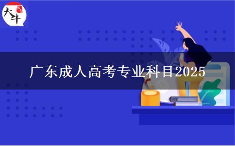 广东成人高考专业科目2025