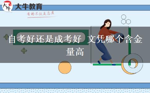自考好还是成考好 文凭哪个含金量高