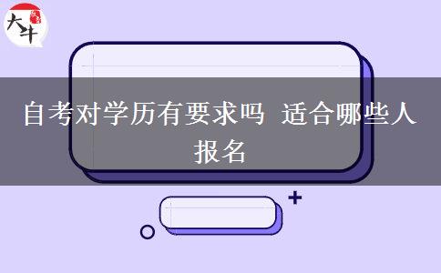 自考对学历有要求吗 适合哪些人报名