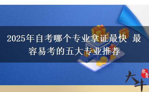 2025年自考哪个专业拿证最快 最容易考的五大专业推荐