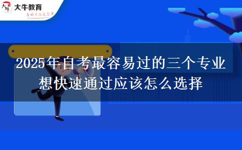 2025年自考最容易过的三个专业 想快速通过应该怎么选择