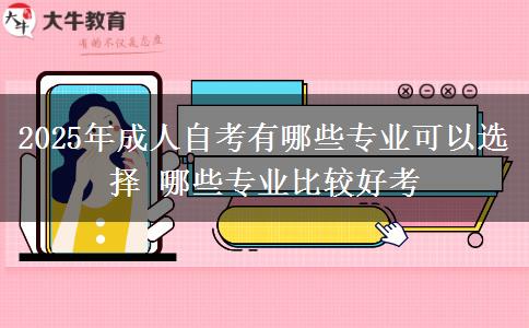 2025年成人自考有哪些专业可以选择 哪些专业比较好考