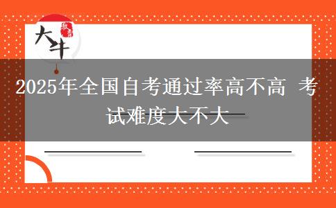2025年全国自考通过率高不高 考试难度大不大