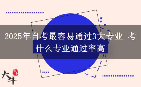 2025年自考最容易通过3大专业 考什么专业通过率高