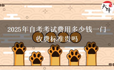 2025年自考考试费用多少钱一门 收费标准贵吗