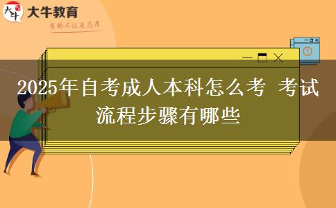 2025年自考成人本科怎么考 考试流程步骤有哪些