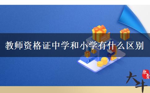 教师资格证中学和小学有什么区别