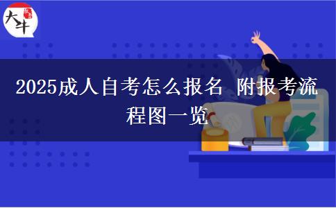 2025成人自考怎么报名 附报考流程图一览
