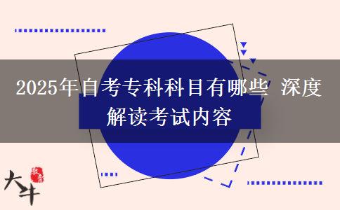 2025年自考专科科目有哪些 深度解读考试内容