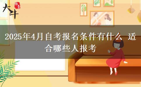 2025年4月自考报名条件有什么 适合哪些人报考