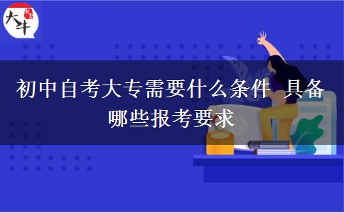 初中自考大专需要什么条件 具备哪些报考要求
