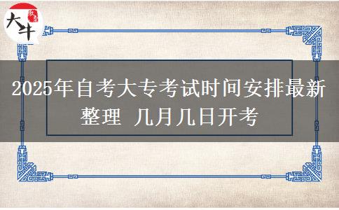 2025年自考大专考试时间安排最新整理 几月几日开考