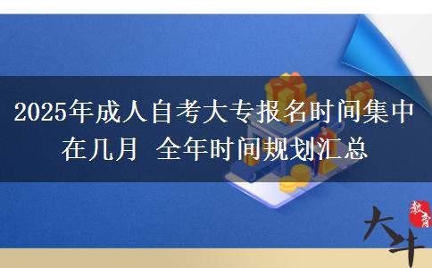 2025年成人自考大专报名时间集中在几月 全年时间规划汇总