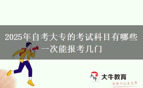 2025年自考大专的考试科目有哪些 一次能报考几门
