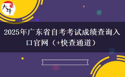 2025年广东省自考考试成绩查询入口官网（+快查通道）