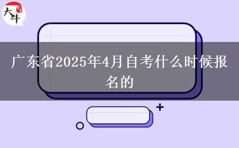 广东省2025年4月自考什么时候报名的