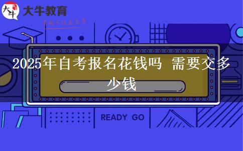 2025年自考报名花钱吗 需要交多少钱