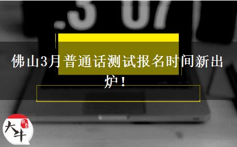 佛山3月普通话测试报名时间新出炉！